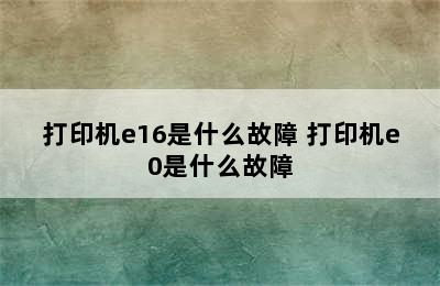 打印机e16是什么故障 打印机e0是什么故障